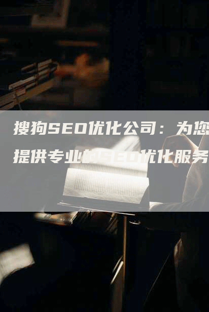 搜狗SEO优化公司：为您提供专业的SEO优化服务