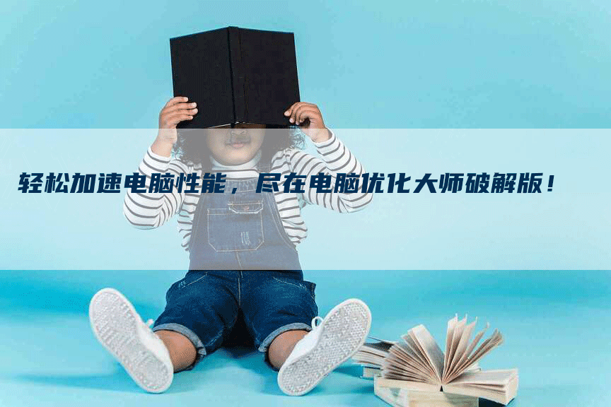 轻松加速电脑性能，尽在电脑优化大师破解版！