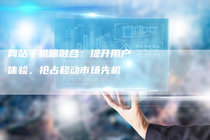 网站手机端融合：提升用户体验，抢占移动市场先机