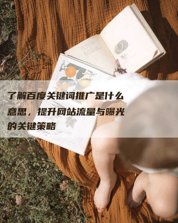 了解百度关键词推广是什么意思，提升网站流量与曝光的关键策略