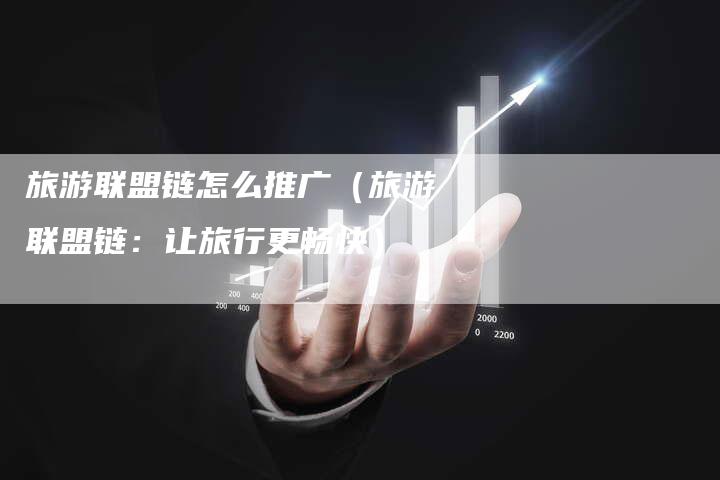 旅游联盟链怎么推广（旅游联盟链：让旅行更畅快）