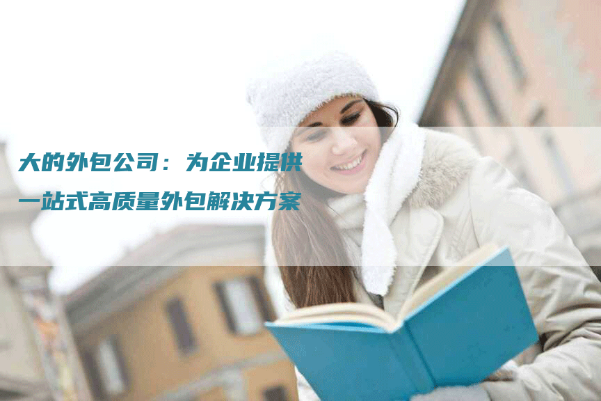 大的外包公司：为企业提供一站式高质量外包解决方案