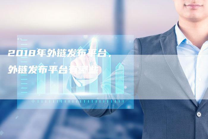 2018年外链发布平台，外链发布平台有哪些
