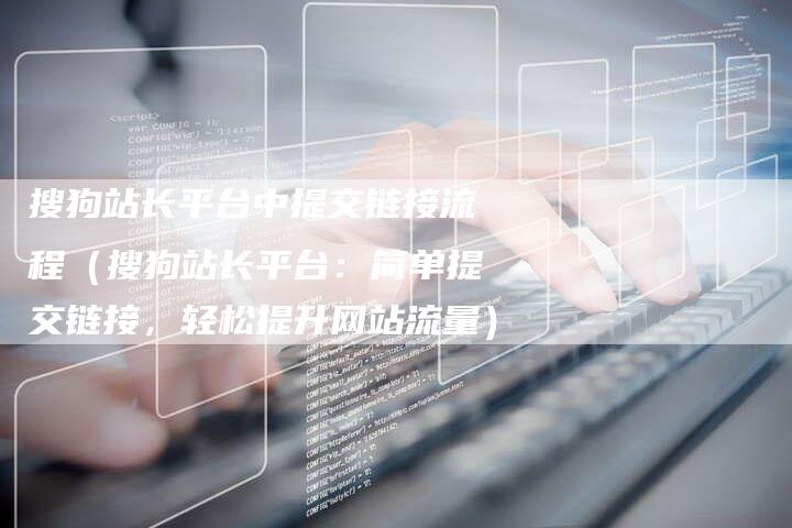 搜狗站长平台中提交链接流程（搜狗站长平台：简单提交链接，轻松提升网站流量）