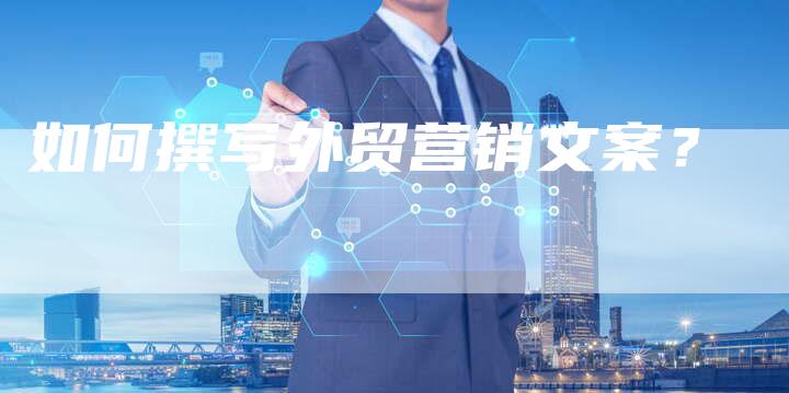 如何撰写外贸营销文案？