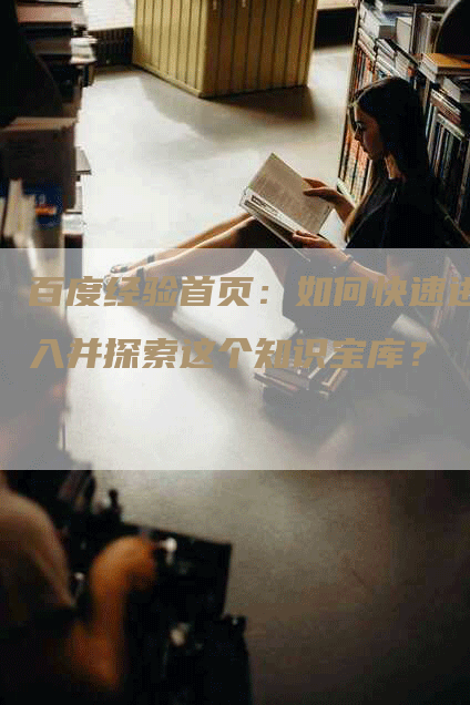百度经验首页：如何快速进入并探索这个知识宝库？
