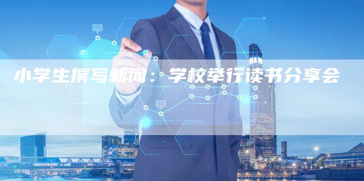 小学生撰写新闻：学校举行读书分享会