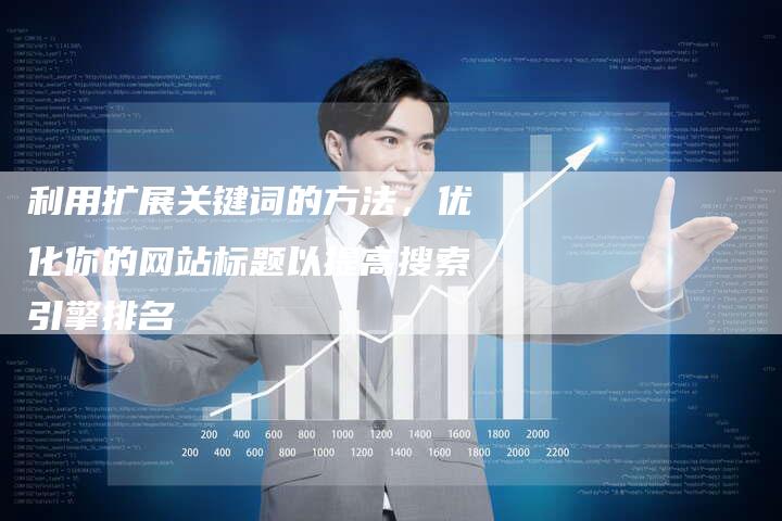 利用扩展关键词的方法，优化你的网站标题以提高搜索引擎排名-帮发外链网