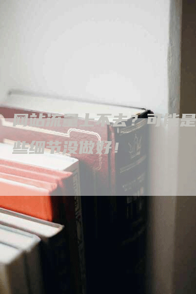 网站流量上不去?可能是这些细节没做好!-帮发外链网