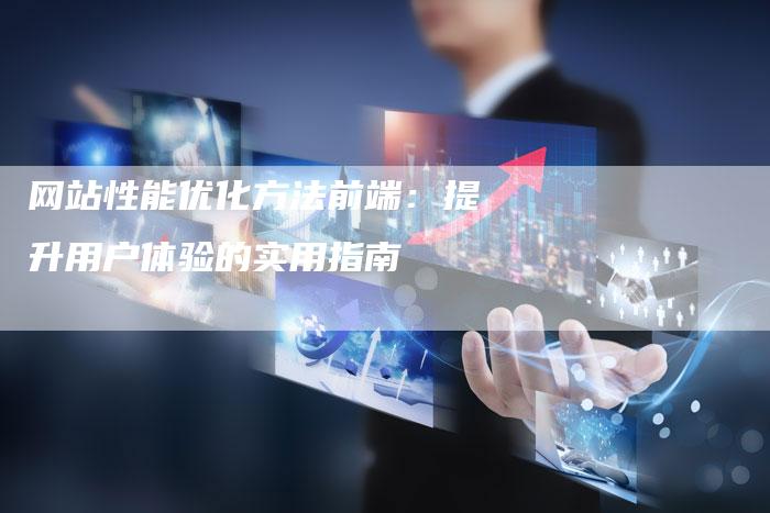 网站性能优化方法前端：提升用户体验的实用指南
