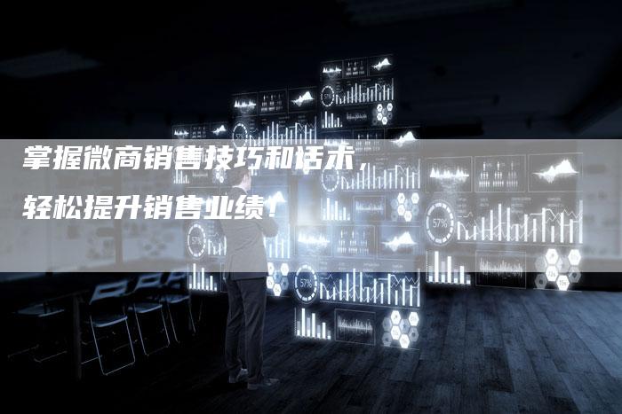 掌握微商销售技巧和话术，轻松提升销售业绩！