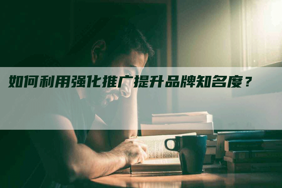如何利用强化推广提升品牌知名度？