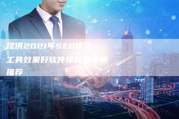 提供2021年SEO优化工具效果好软件排名及评测推荐
