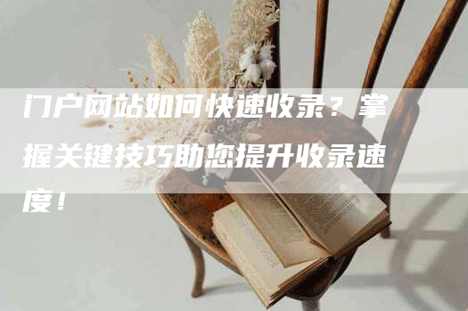门户网站如何快速收录？掌握关键技巧助您提升收录速度！