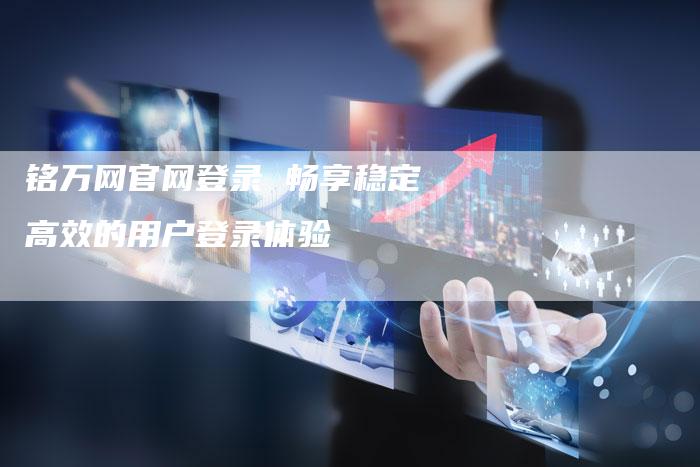 铭万网官网登录 畅享稳定高效的用户登录体验
