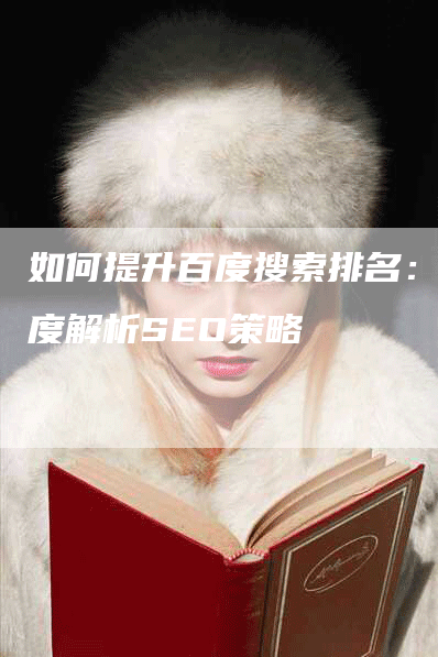如何提升百度搜索排名：深度解析SEO策略