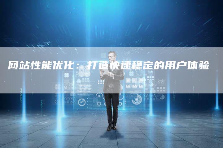 网站性能优化：打造快速稳定的用户体验