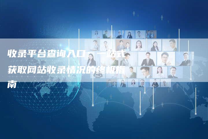 收录平台查询入口：一站式获取网站收录情况的终极指南