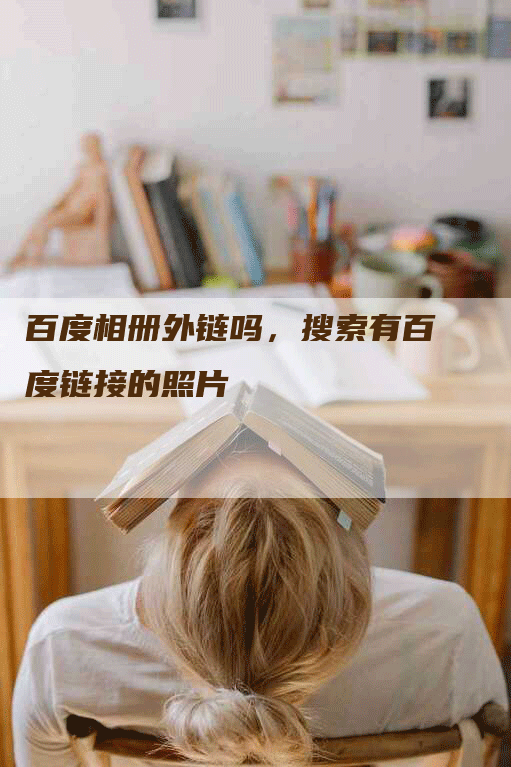 百度相册外链吗,搜索有百度链接的照片-帮发外链网