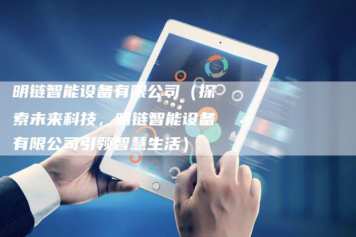 明链智能设备有限公司（探索未来科技，明链智能设备有限公司引领智慧生活）