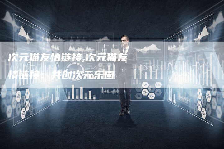 次元猫友情链接,次元猫友情链接：共创次元乐园