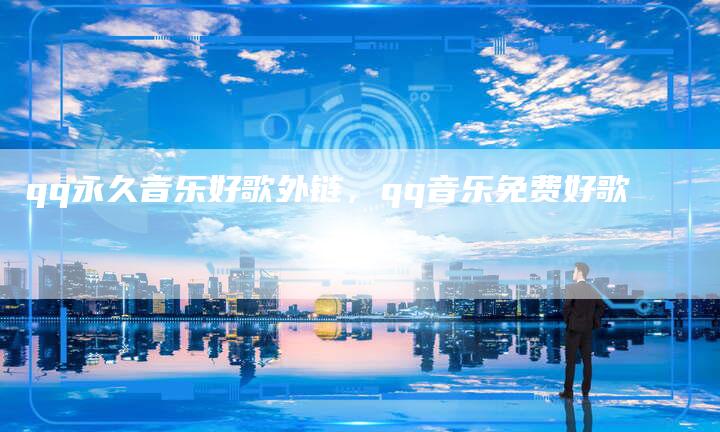 qq永久音乐好歌外链，qq音乐免费好歌
