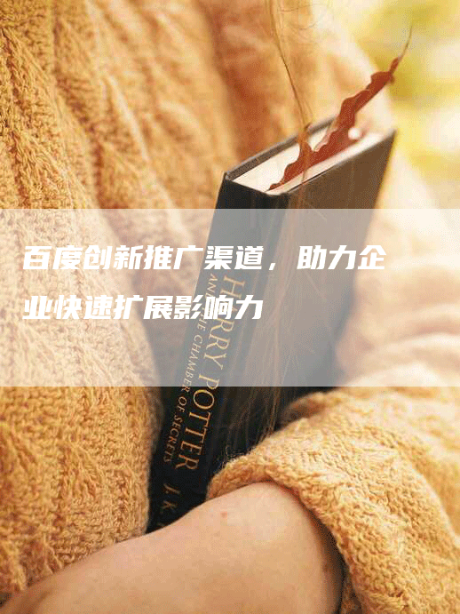 百度创新推广渠道，助力企业快速扩展影响力