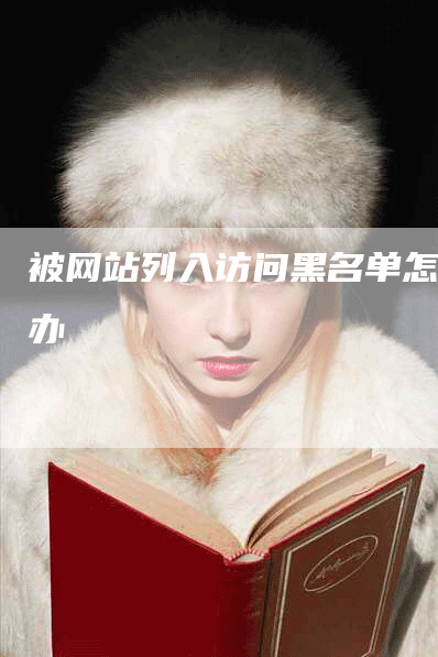 被网站列入访问黑名单怎么办