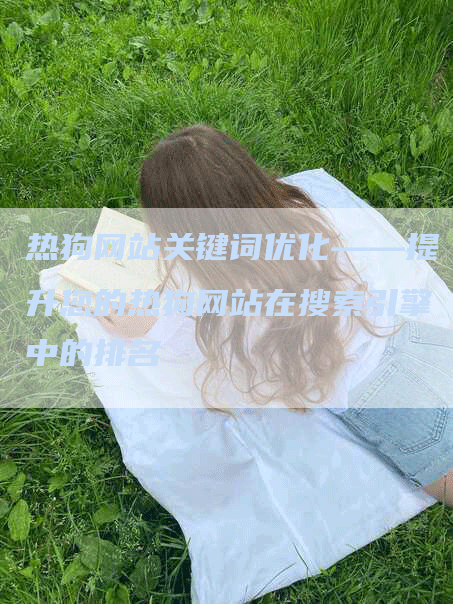热狗网站关键词优化——提升您的热狗网站在搜索引擎中的排名
