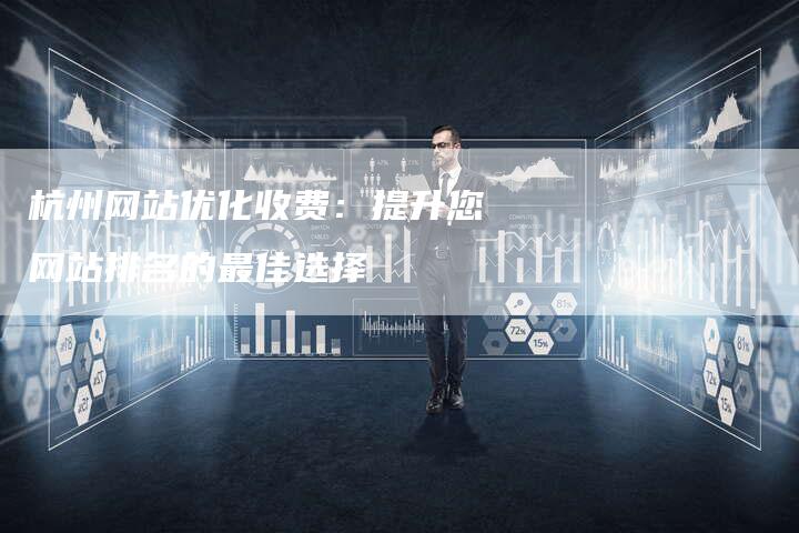 杭州网站优化收费：提升您网站排名的最佳选择