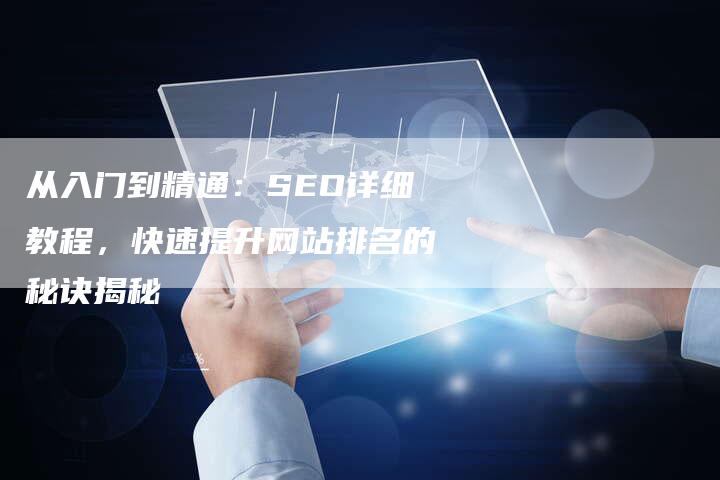 从入门到精通：SEO详细教程，快速提升网站排名的秘诀揭秘