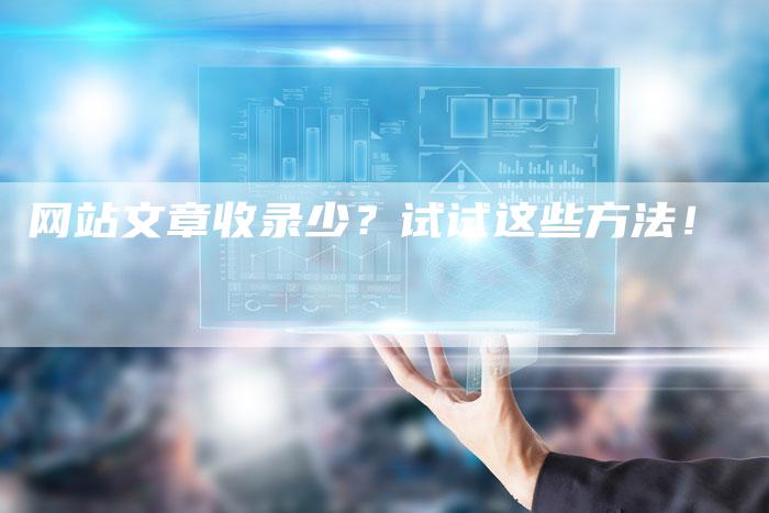 网站文章收录少？试试这些方法！