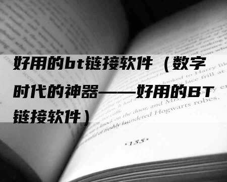 好用的bt链接软件（数字时代的神器——好用的BT链接软件）
