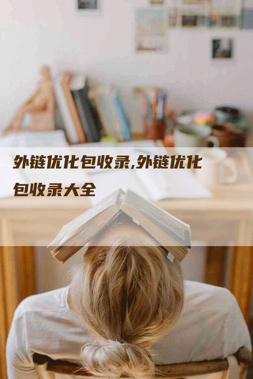 外链优化包收录,外链优化包收录大全