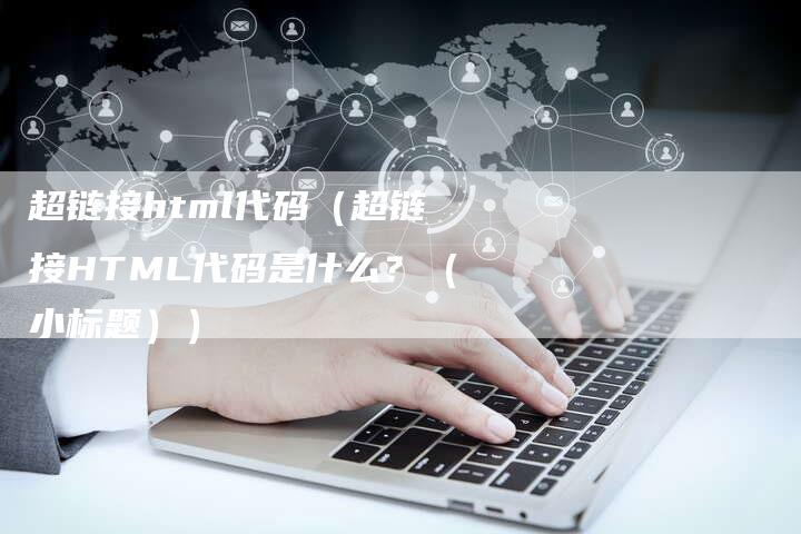 超链接html代码（超链接HTML代码是什么？（小标题））