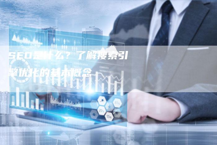 SEO是什么？了解搜索引擎优化的基本概念