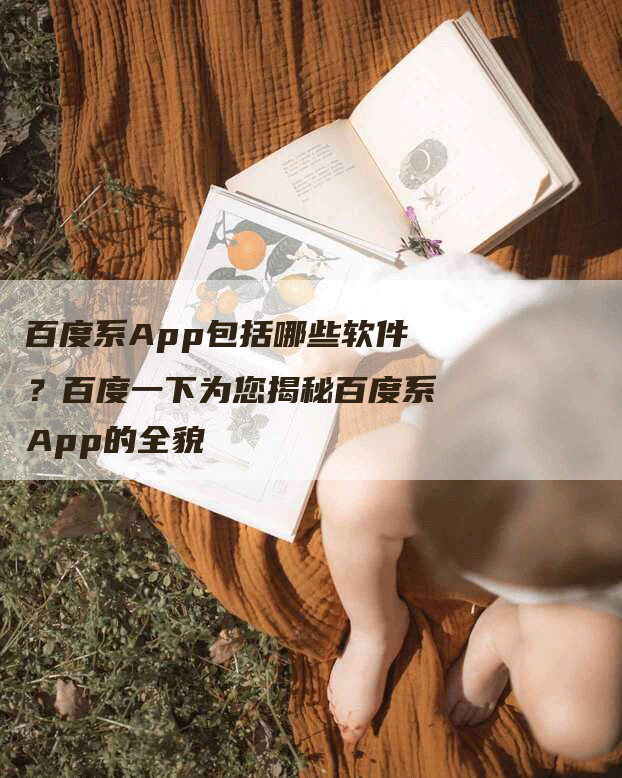 百度系App包括哪些软件？百度一下为您揭秘百度系App的全貌