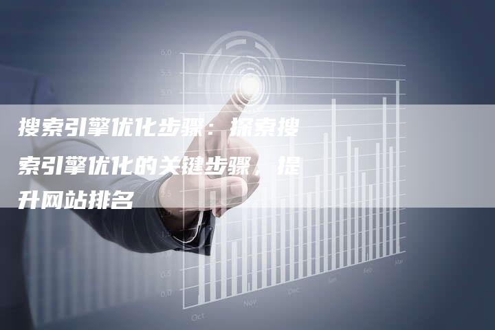 搜索引擎优化步骤：探索搜索引擎优化的关键步骤，提升网站排名