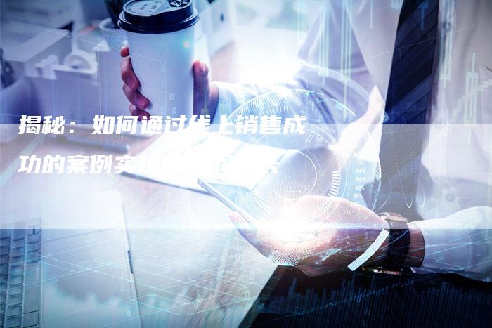 揭秘：如何通过线上销售成功的案例实现高利润增长