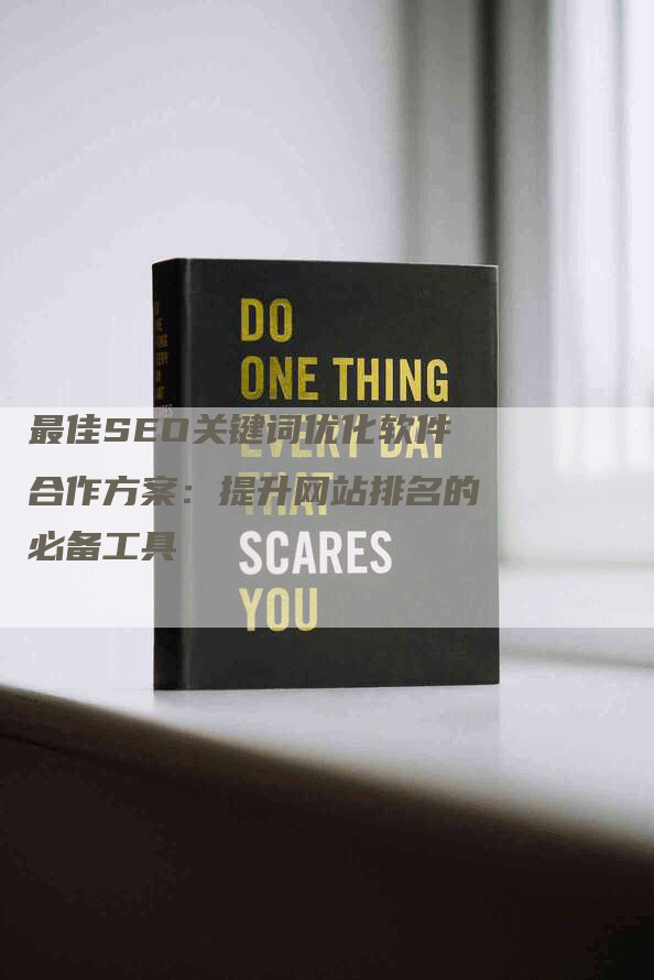 最佳SEO关键词优化软件合作方案：提升网站排名的必备工具