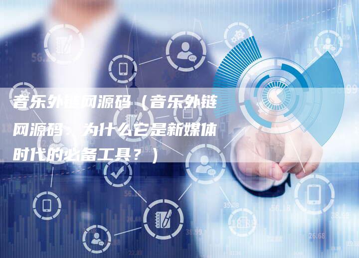 音乐外链网源码（音乐外链网源码：为什么它是新媒体时代的必备工具？）