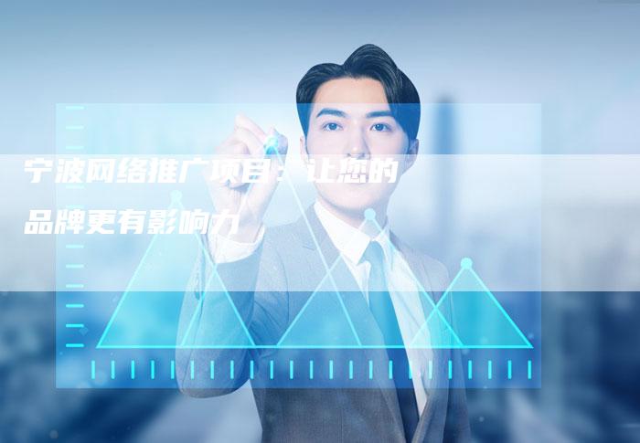 宁波网络推广项目：让您的品牌更有影响力