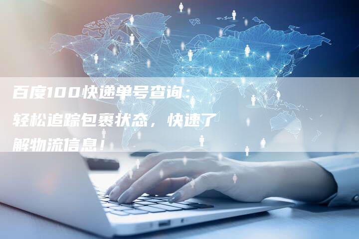 百度100快递单号查询：轻松追踪包裹状态，快速了解物流信息！
