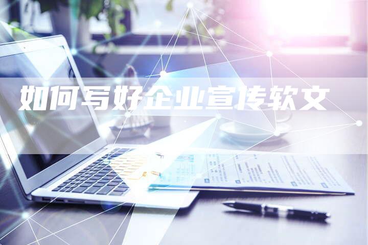 如何写好企业宣传软文