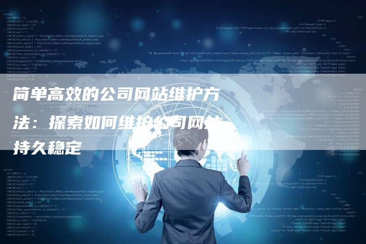 简单高效的公司网站维护方法：探索如何维护公司网站持久稳定