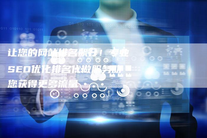 让您的网站排名飙升！专业SEO优化排名代做服务助您获得更多流量