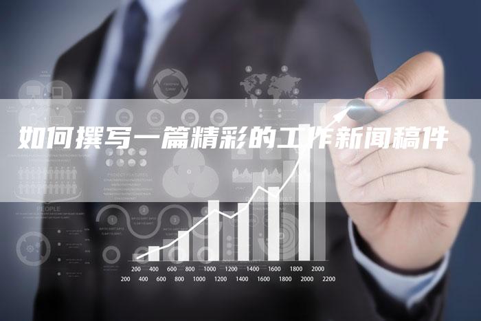 如何撰写一篇精彩的工作新闻稿件