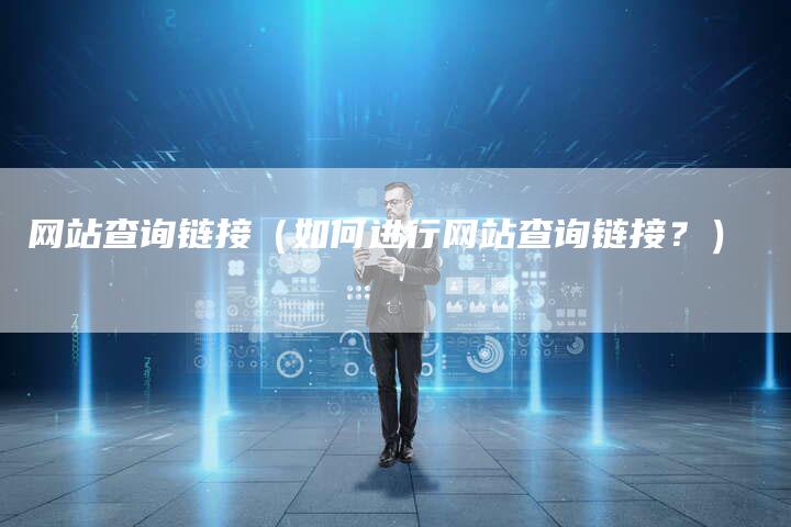 网站查询链接（如何进行网站查询链接？）