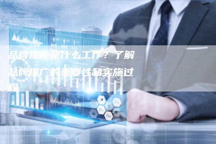 品牌推广是什么工作？了解品牌推广的重要性和实施过程