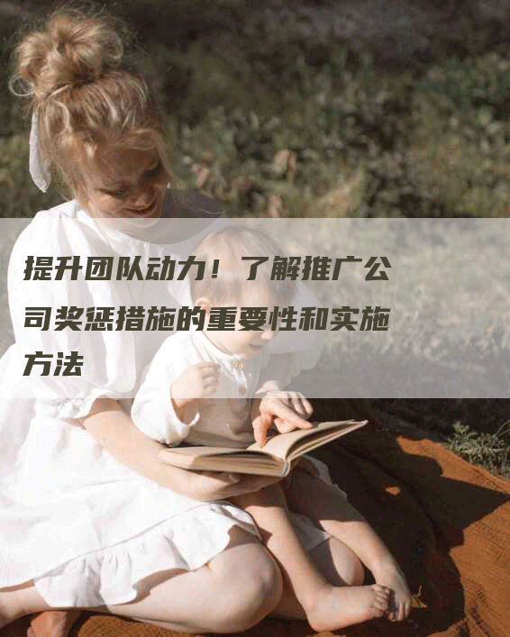 提升团队动力！了解推广公司奖惩措施的重要性和实施方法